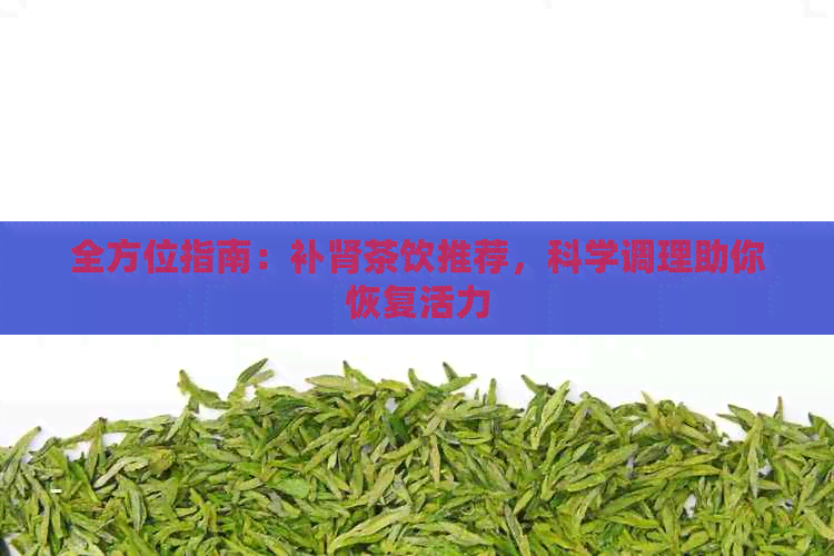 全方位指南：补肾茶饮推荐，科学调理助你恢复活力