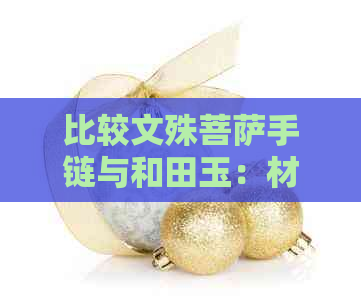 比较文殊菩萨手链与和田玉：材质、工艺与意义全面解析，助您做出更佳选择