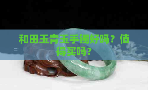 和田玉青玉手镯好吗？值得买吗？