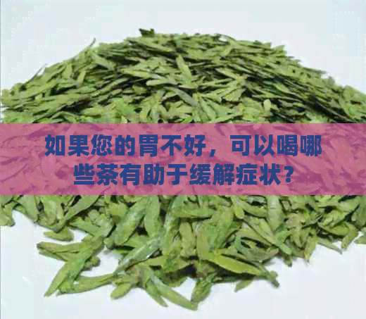 如果您的胃不好，可以喝哪些茶有助于缓解症状？