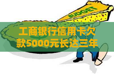 工商银行信用卡欠款5000元长达三年之久：逾期还款的后果及解决方案