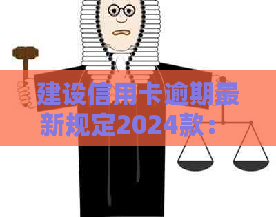 建设信用卡逾期最新规定2024款： 2021年新法规解析与展望