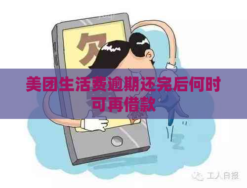 美团生活费逾期还完后何时可再借款