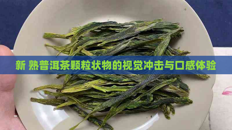 新 熟普洱茶颗粒状物的视觉冲击与口感体验