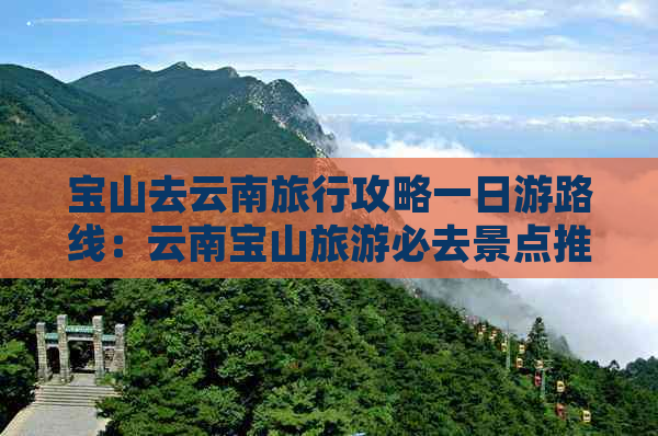 宝山去云南旅行攻略一日游路线：云南宝山旅游必去景点推荐