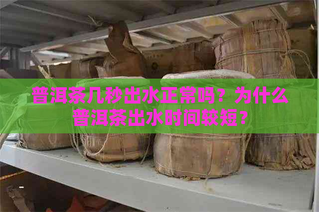 普洱茶几秒出水正常吗？为什么普洱茶出水时间较短？