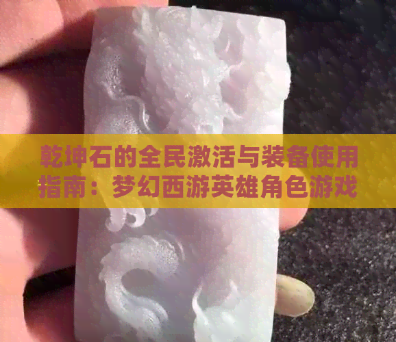 乾坤石的全民激活与装备使用指南：梦幻西游英雄角色游戏必备