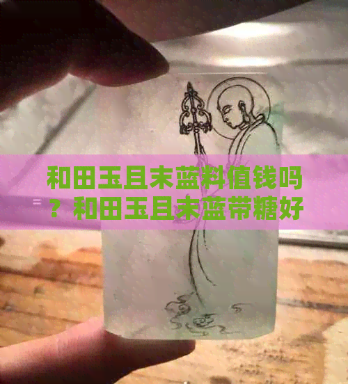 和田玉且末蓝料值钱吗？和田玉且末蓝带糖好还是不带糖好，属于什么档次？