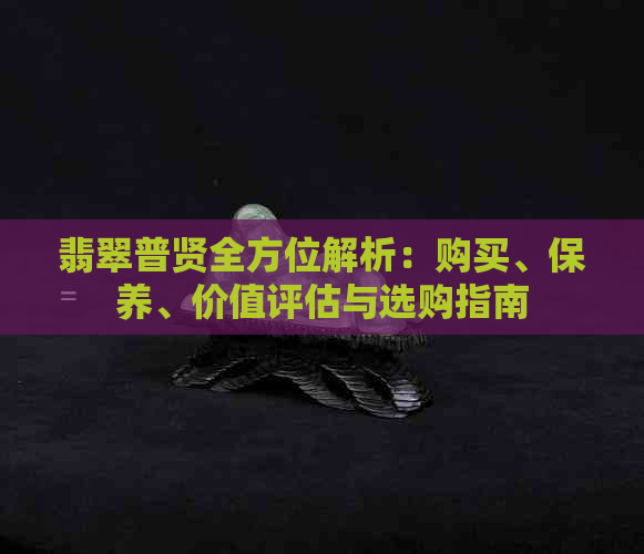 翡翠普贤全方位解析：购买、保养、价值评估与选购指南