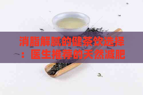 消脂解腻的健茶饮选择：医生推荐的天然减肥利器