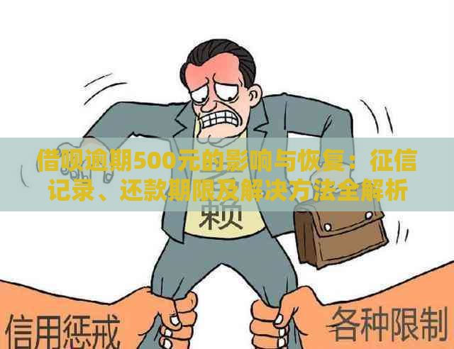 借呗逾期500元的影响与恢复：记录、还款期限及解决方法全解析