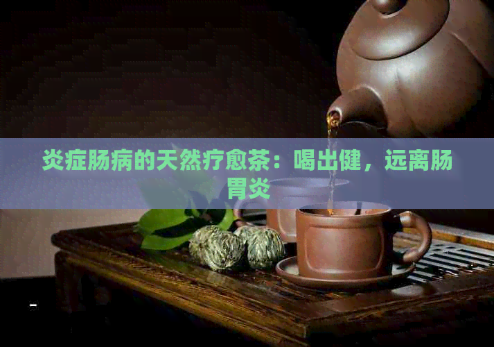 炎症肠病的天然疗愈茶：喝出健，远离肠胃炎