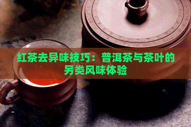 红茶去异味技巧：普洱茶与茶叶的另类风味体验