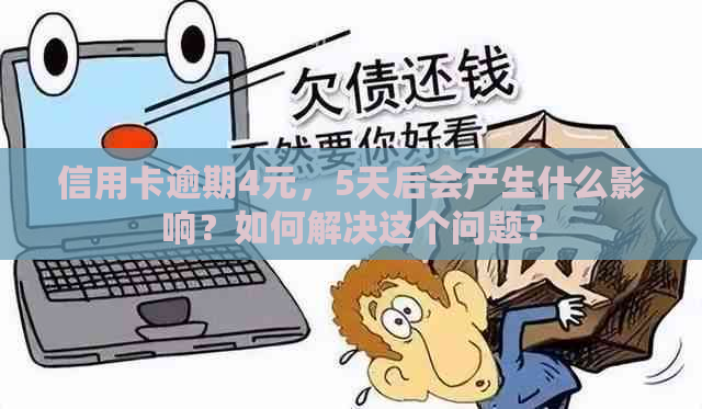 信用卡逾期4元，5天后会产生什么影响？如何解决这个问题？