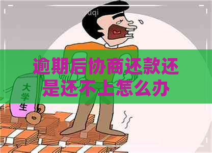 逾期后协商还款还是还不上怎么办