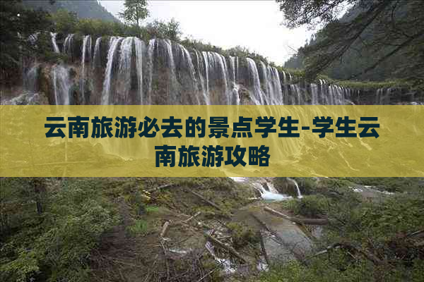 云南旅游必去的景点学生-学生云南旅游攻略