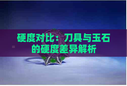 硬度对比：刀具与玉石的硬度差异解析