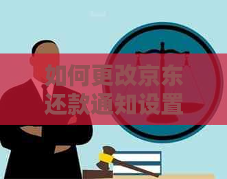 如何更改京东还款通知设置以避免不必要的信息？