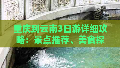 重庆到云南3日游详细攻略：景点推荐、美食探索与交通指南