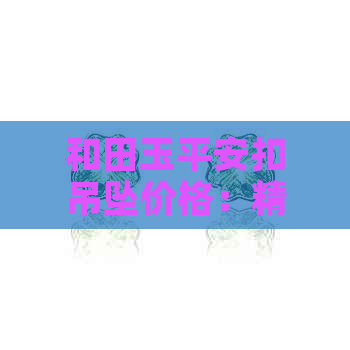 和田玉平安扣吊坠价格：精品和田玉项链，收藏级平安扣，精美工艺制作