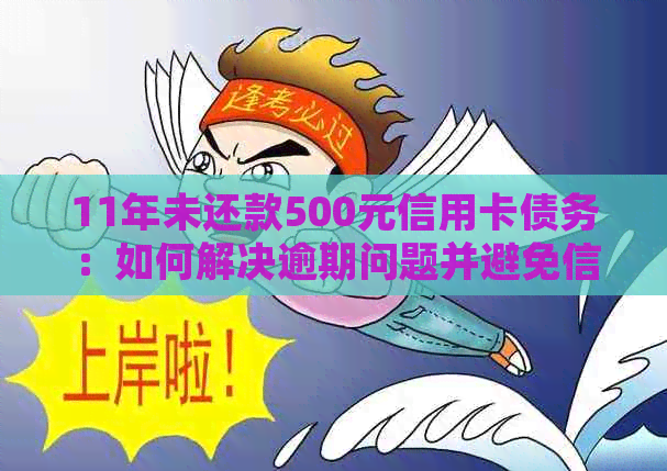 11年未还款500元信用卡债务：如何解决逾期问题并避免信用损失？