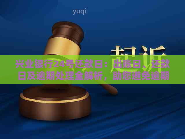 兴业银行24号还款日：出账日、还款日及逾期处理全解析，助您避免逾期困扰