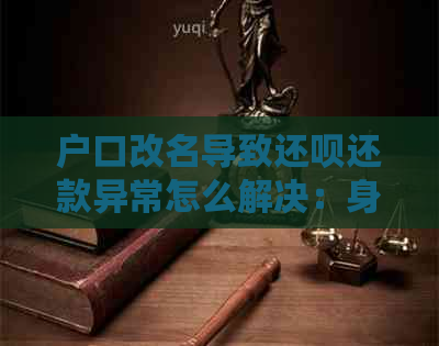 户口改名导致还呗还款异常怎么解决：身份证问题如何处理？