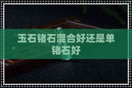 玉石锗石混合好还是单锗石好