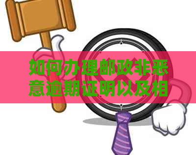 如何办理邮政非恶意逾期证明以及相关注意事项