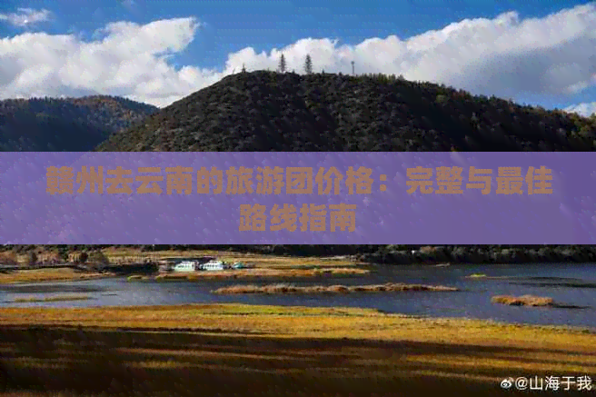 赣州去云南的旅游团价格：完整与更佳路线指南