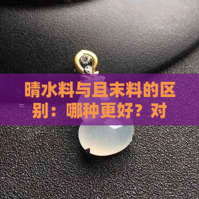 晴水料与且末料的区别：哪种更好？对比田玉和且末蓝的差异