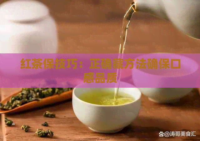 红茶保技巧：正确藏方法确保口感品质