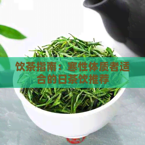 饮茶指南：寒性体质者适合的日茶饮推荐