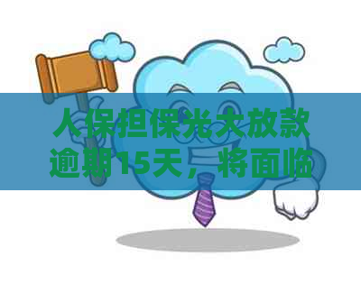 人保担保光大放款逾期15天，将面临高消费限制，如何处理？