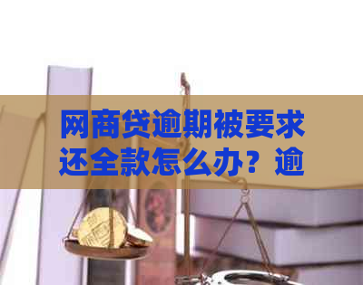 网商贷逾期被要求还全款怎么办？逾期后果及应对方案解析！