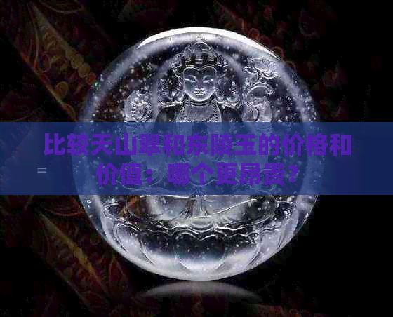 比较天山翠和东陵玉的价格和价值：哪个更昂贵？