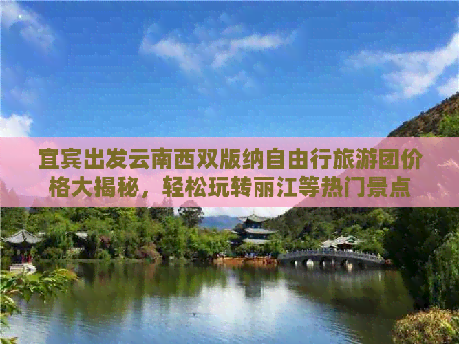 宜宾出发云南西双版纳自由行旅游团价格大揭秘，轻松玩转丽江等热门景点