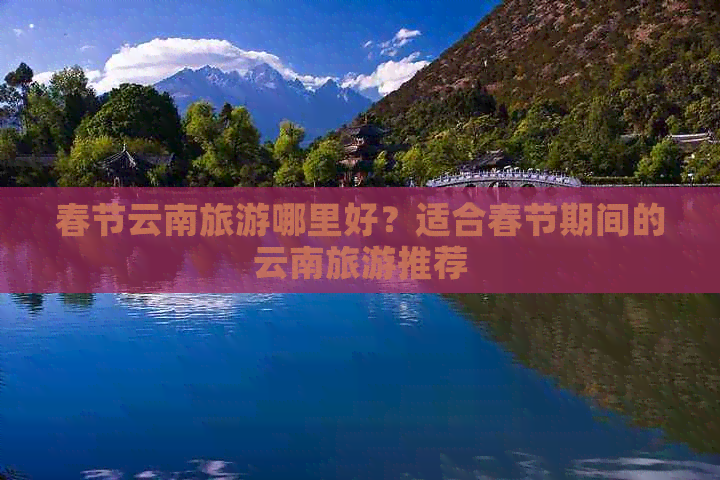 春节云南旅游哪里好？适合春节期间的云南旅游推荐