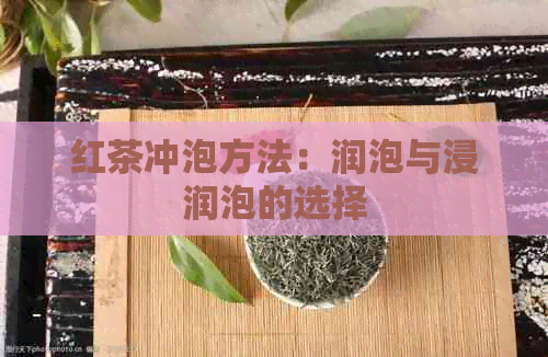 红茶冲泡方法：润泡与浸润泡的选择