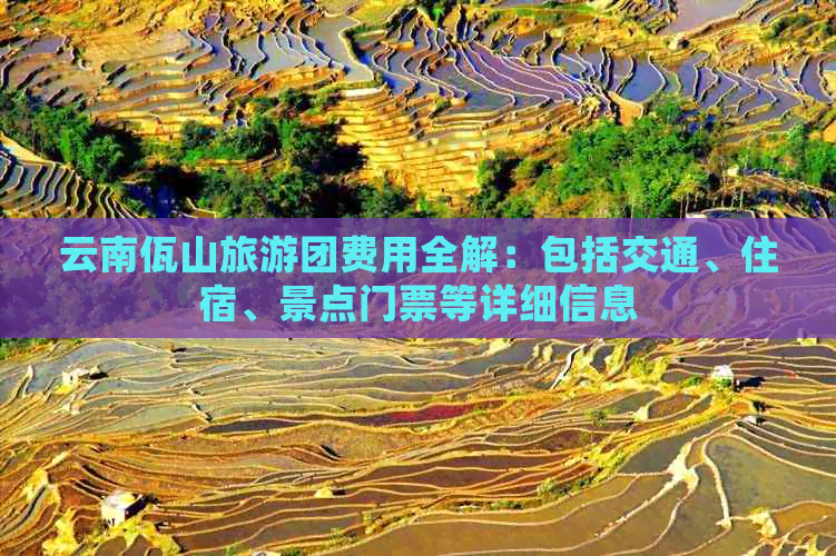 云南佤山旅游团费用全解：包括交通、住宿、景点门票等详细信息