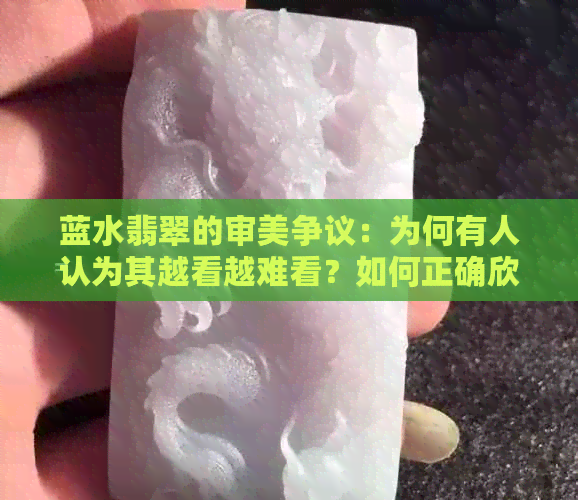 蓝水翡翠的审美争议：为何有人认为其越看越难看？如何正确欣赏与评价？