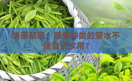 饮茶禁忌：哪些种类的茶水不适合天饮用？