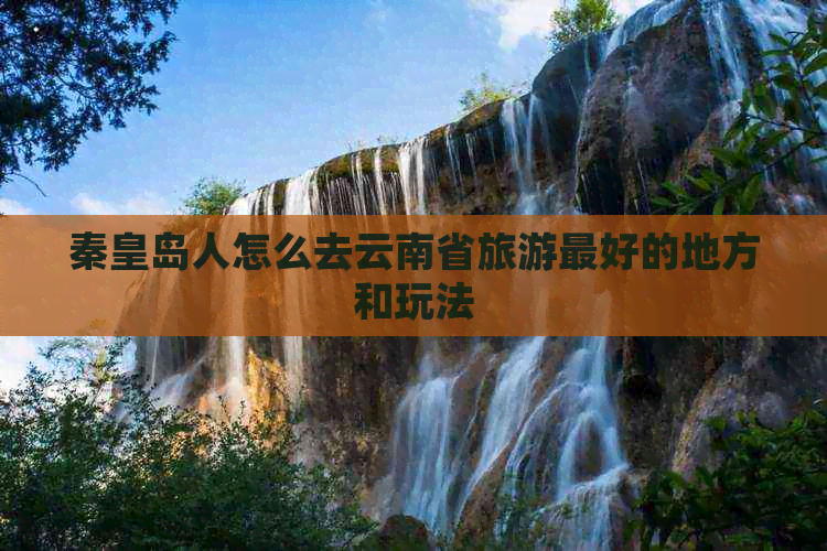 秦皇岛人怎么去云南省旅游更好的地方和玩法