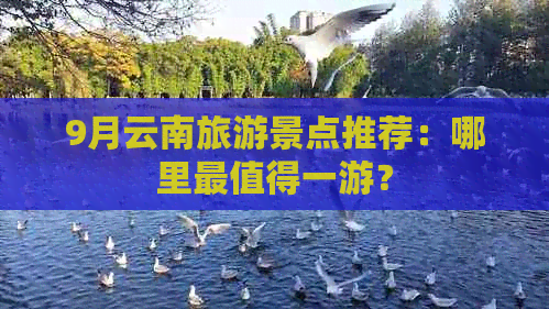 9月云南旅游景点推荐：哪里最值得一游？