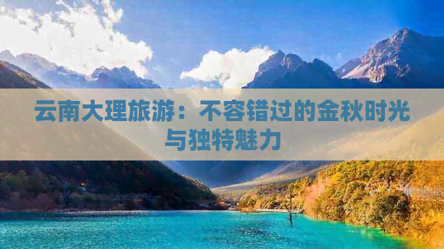 云南大理旅游：不容错过的金秋时光与独特魅力