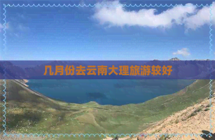 几月份去云南大理旅游较好