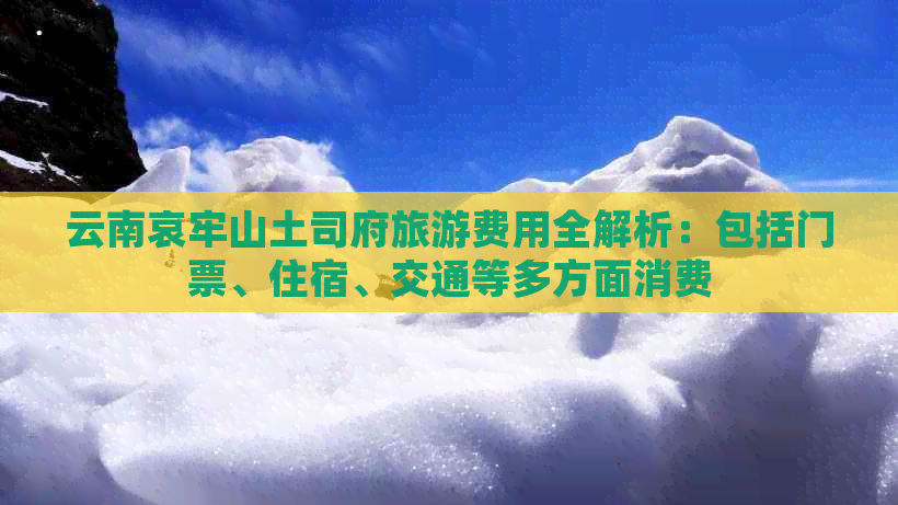 云南哀牢山土司府旅游费用全解析：包括门票、住宿、交通等多方面消费