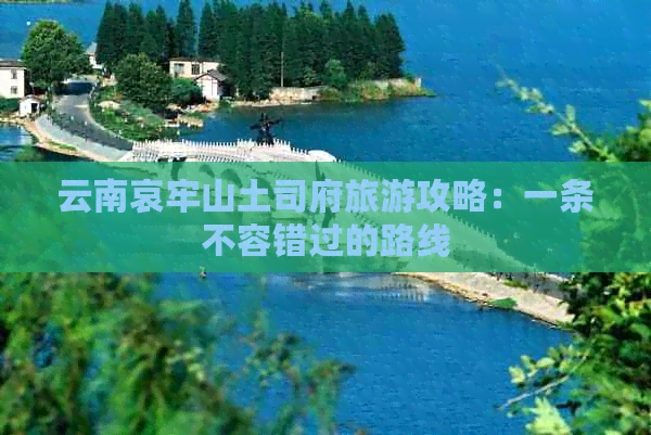 云南哀牢山土司府旅游攻略：一条不容错过的路线