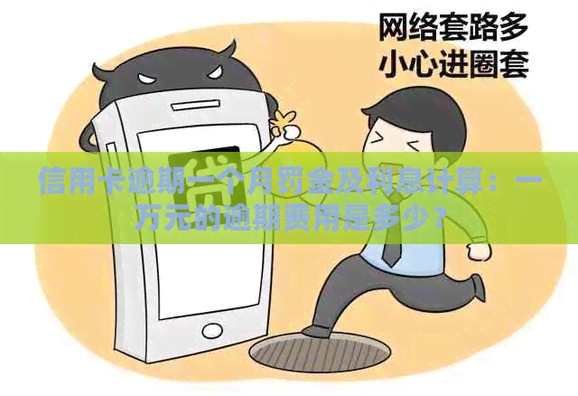 信用卡逾期一个月罚金及利息计算：一万元的逾期费用是多少？