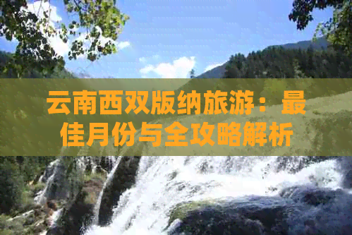 云南西双版纳旅游：更佳月份与全攻略解析